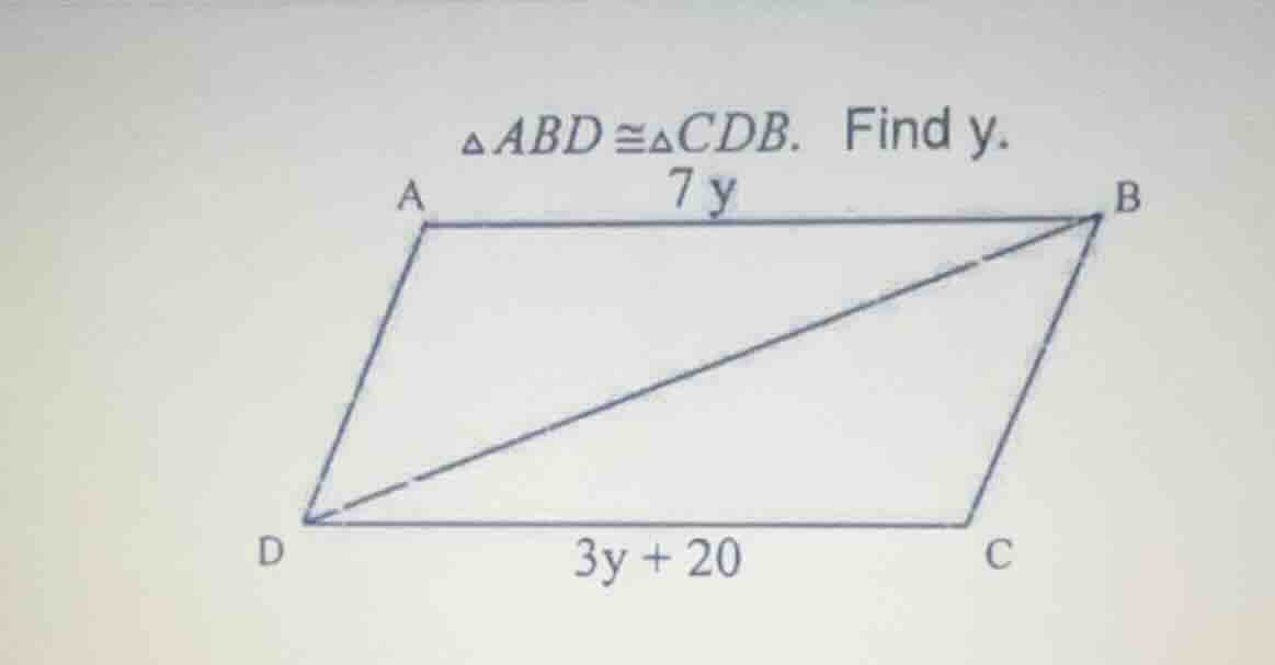 $\\triangle abd \\cong \\triangle cdb$. find y. $ab = 7y$ $dc = 3y + 20$