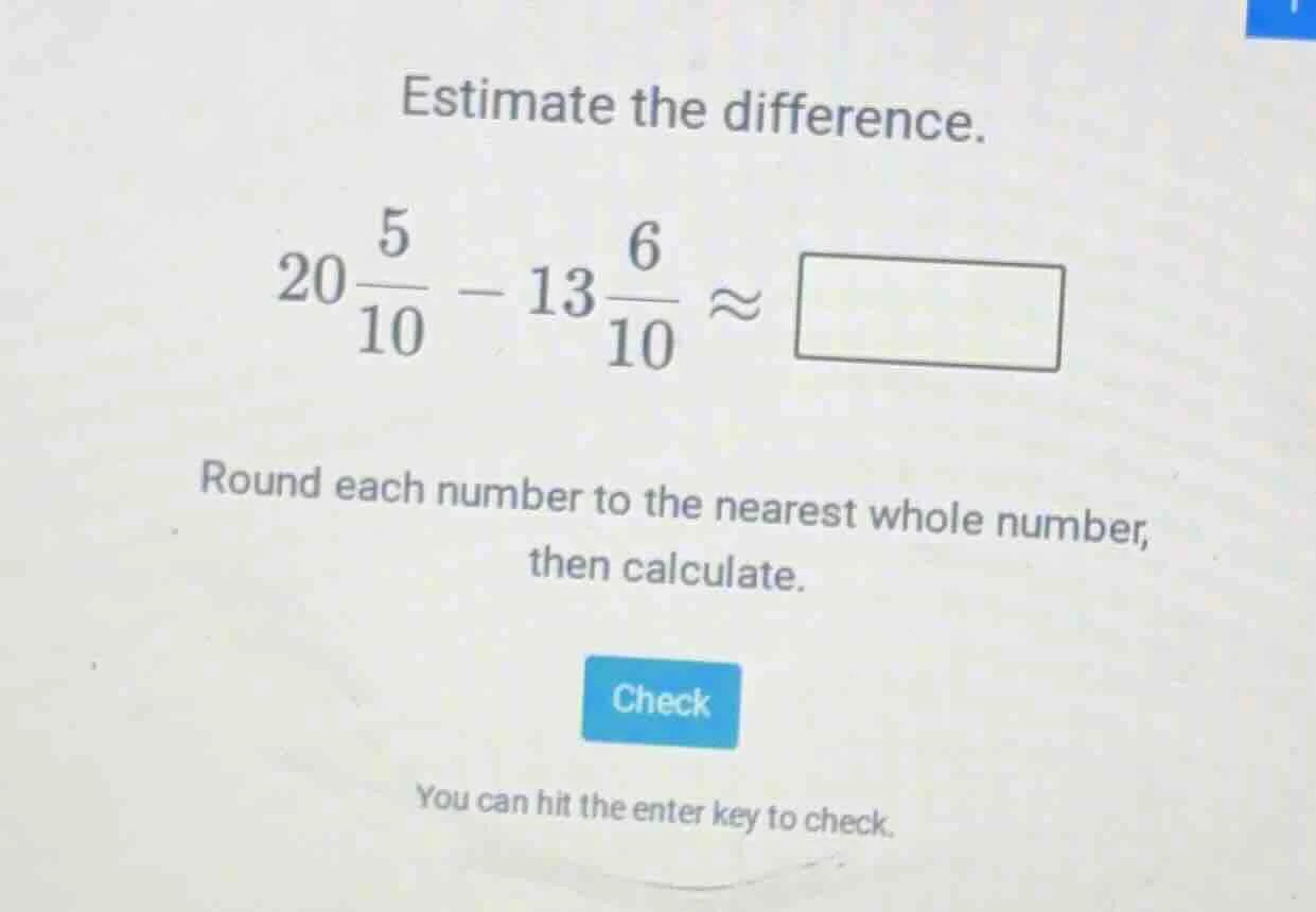 estimate the difference. $20\\frac{5}{10} - 13\\frac{6}{10} \\approx \\…