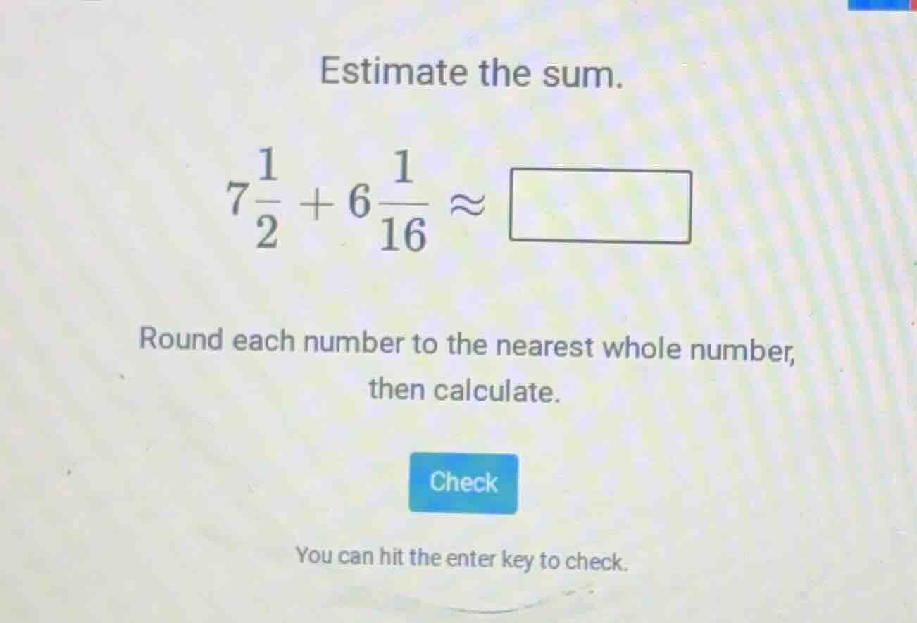 estimate the sum. $7\\frac{1}{2} + 6\\frac{1}{16} \\approx \\square$ ro…