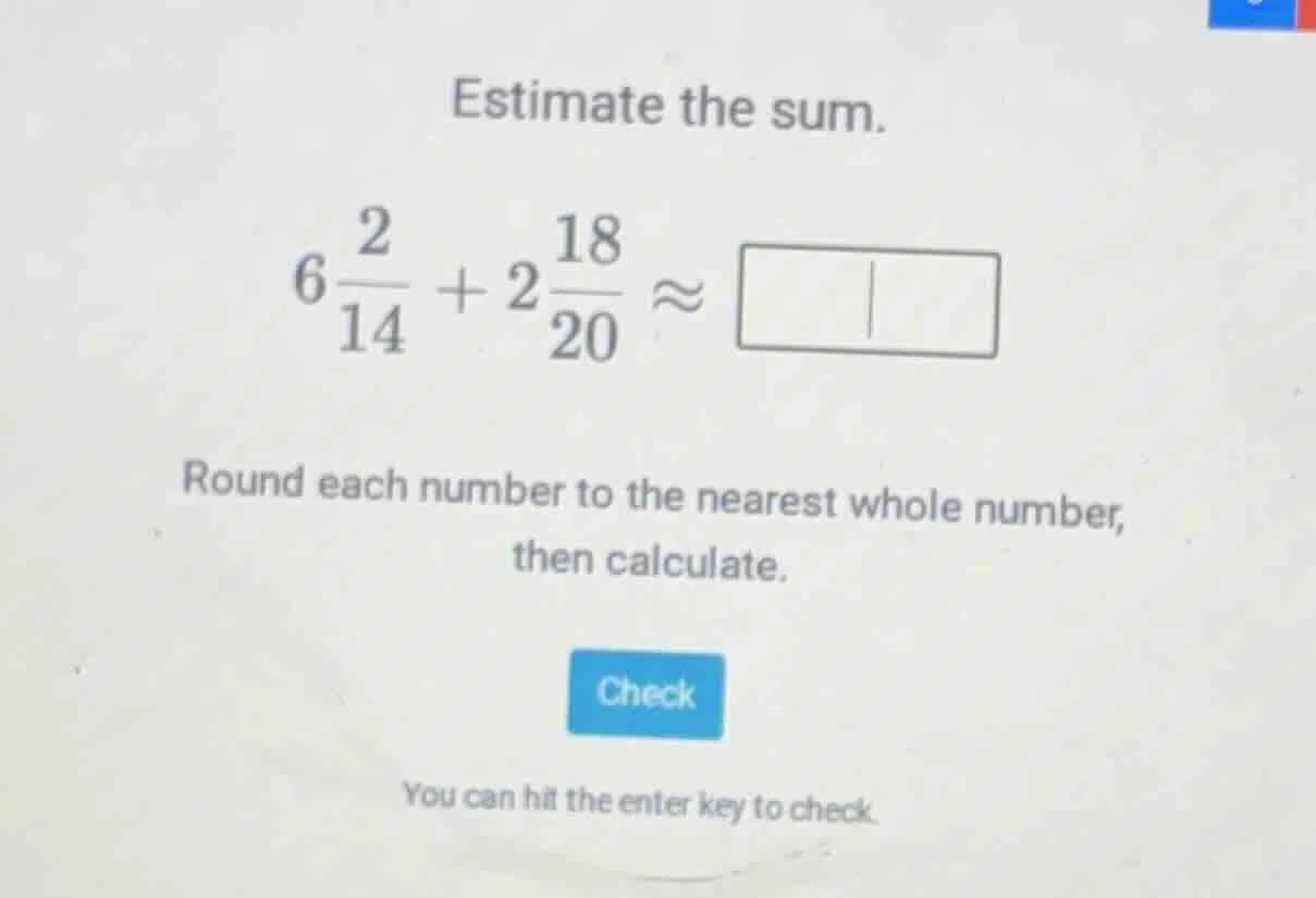 estimate the sum. $6\\frac{2}{14} + 2\\frac{18}{20} \\approx \\square$ …