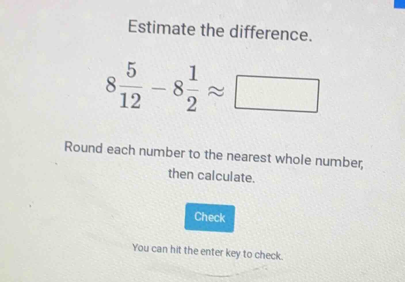 estimate the difference. $8\\frac{5}{12} - 8\\frac{1}{2} \\approx \\squ…