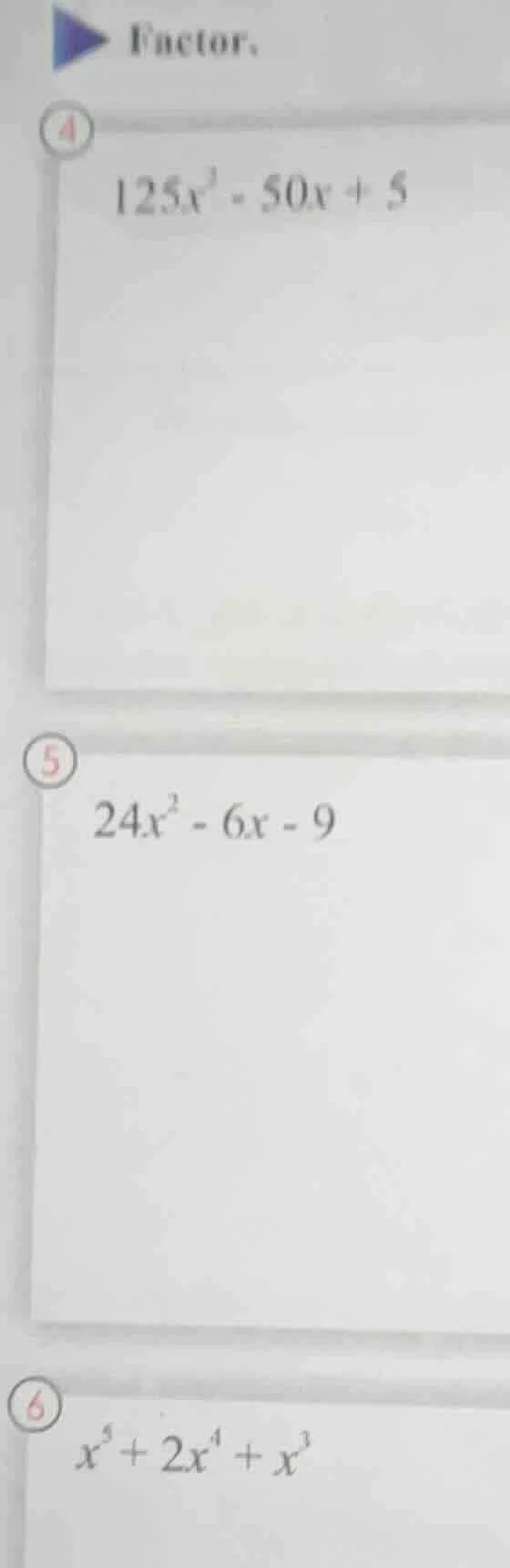 factor. 4. $125x^{2}-50x + 5$ 5. $24x^{2}-6x - 9$ 6. $x^{5}+2x^{4}+x^{3…