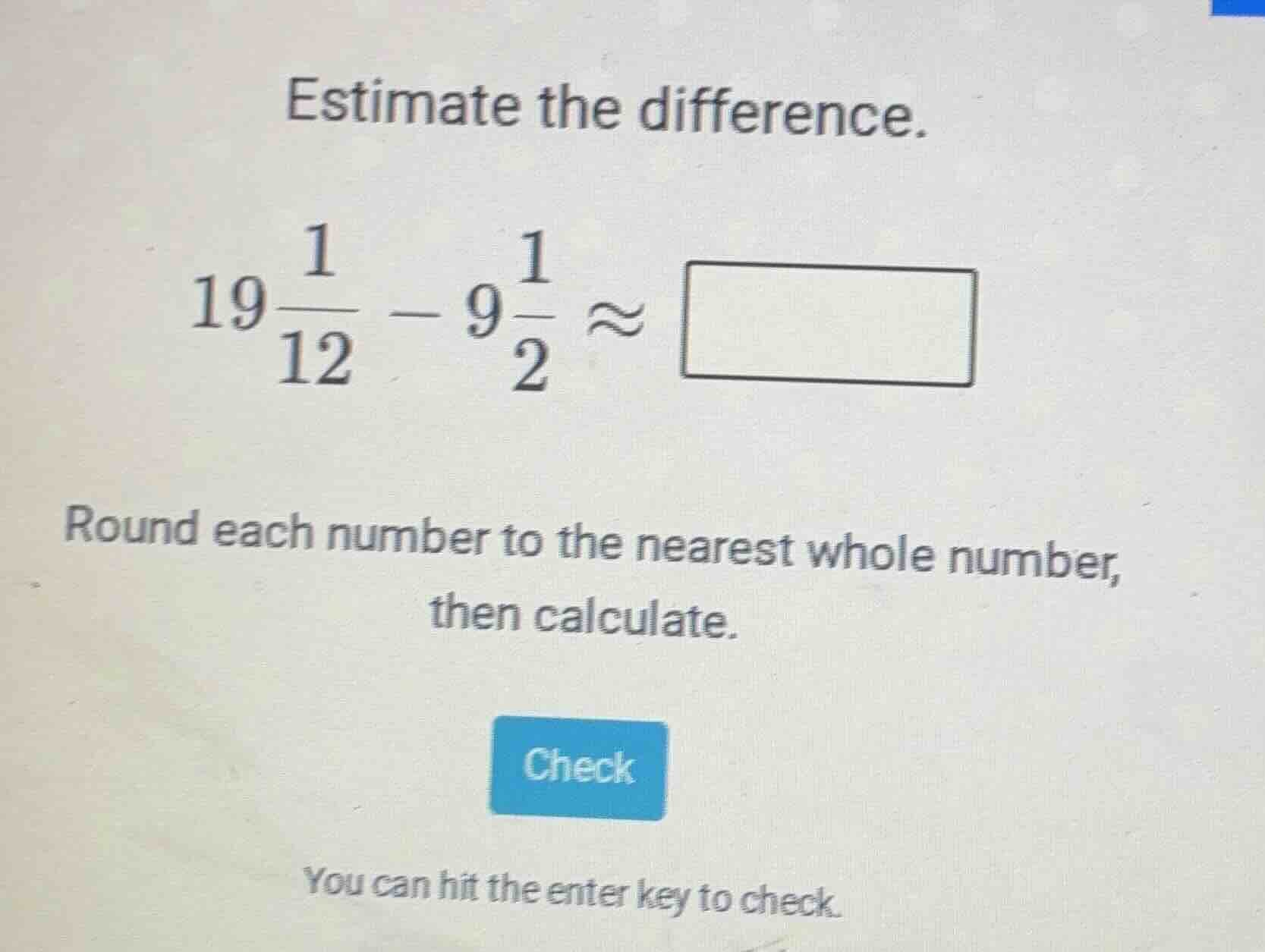 estimate the difference. $19\\frac{1}{12} - 9\\frac{1}{2} \\approx \\sq…