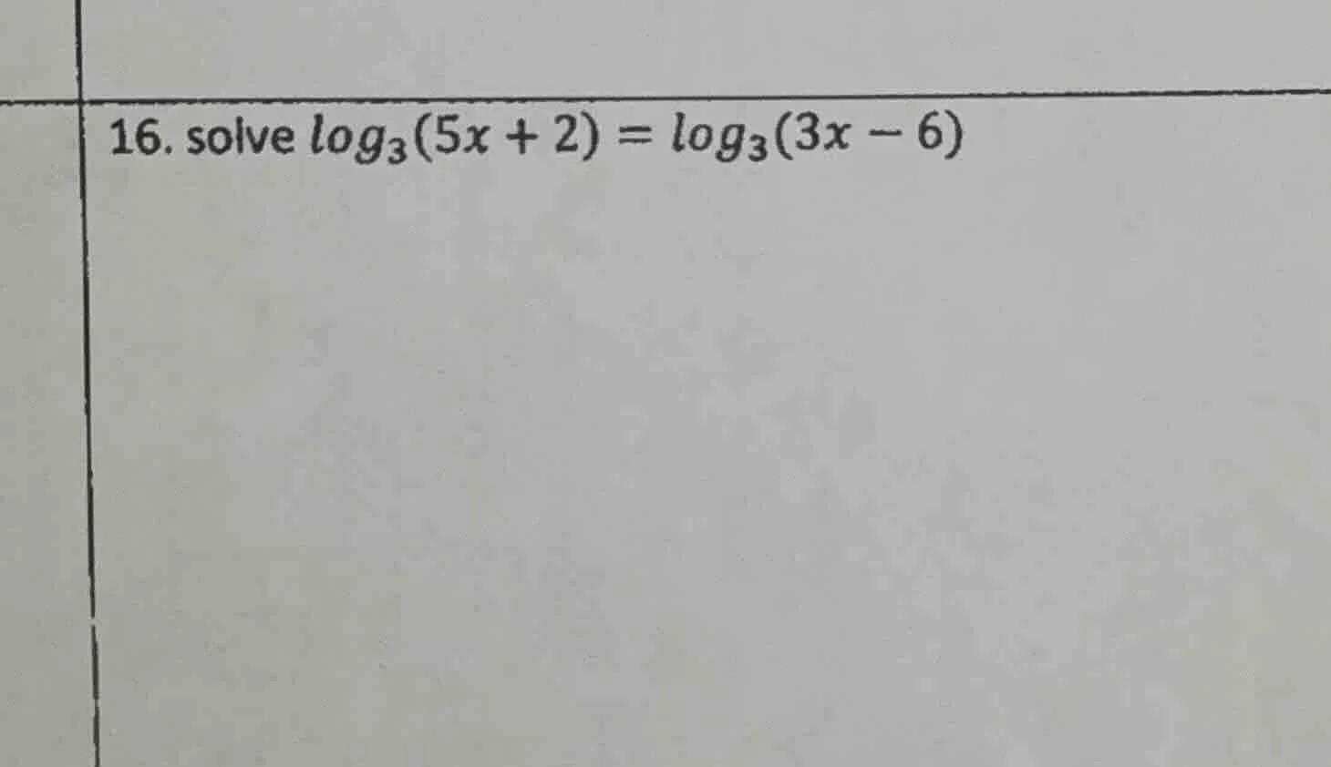 16. solve $log_{3}(5x + 2) = log_{3}(3x - 6)$
