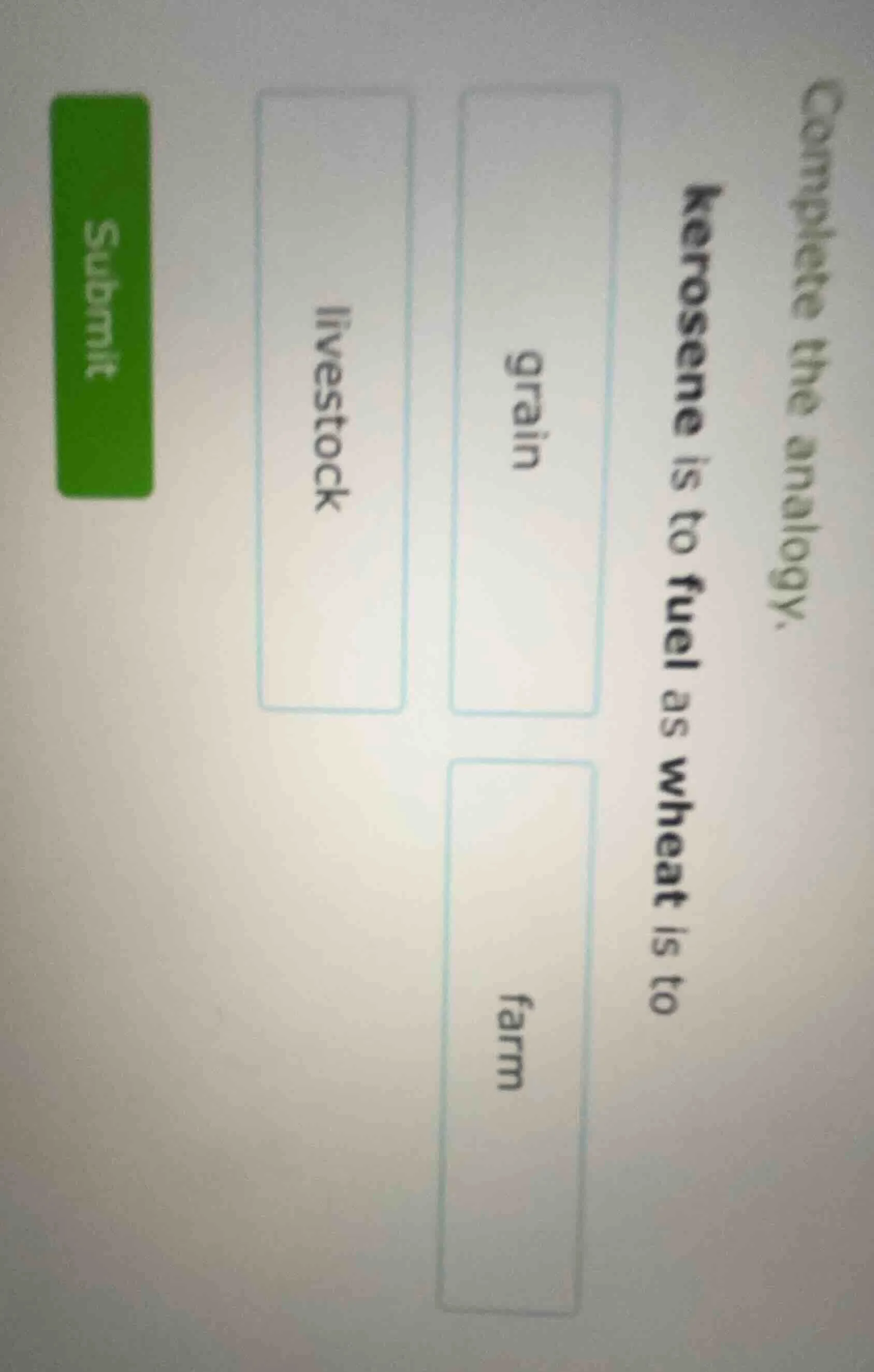 complete the analogy. kerosene is to fuel as wheat is to grain livestoc…