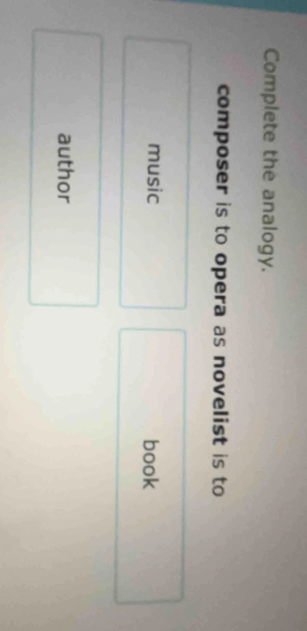 complete the analogy. composer is to opera as novelist is to music auth…