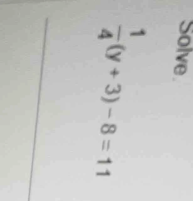 solve. $\frac{1}{4}(y + 3) - 8 = 11$