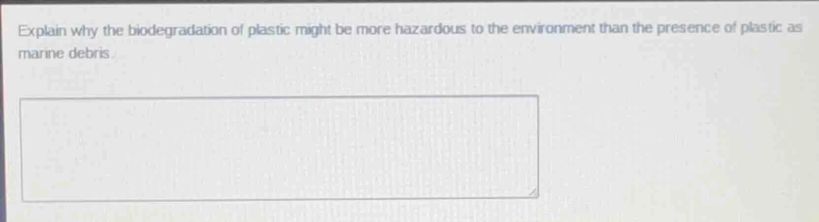 explain why the biodegradation of plastic might be more hazardous to th…