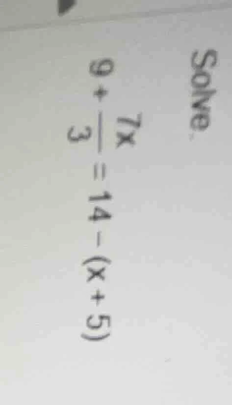 solve. $9 + \\frac{7x}{3} = 14 - (x + 5)$