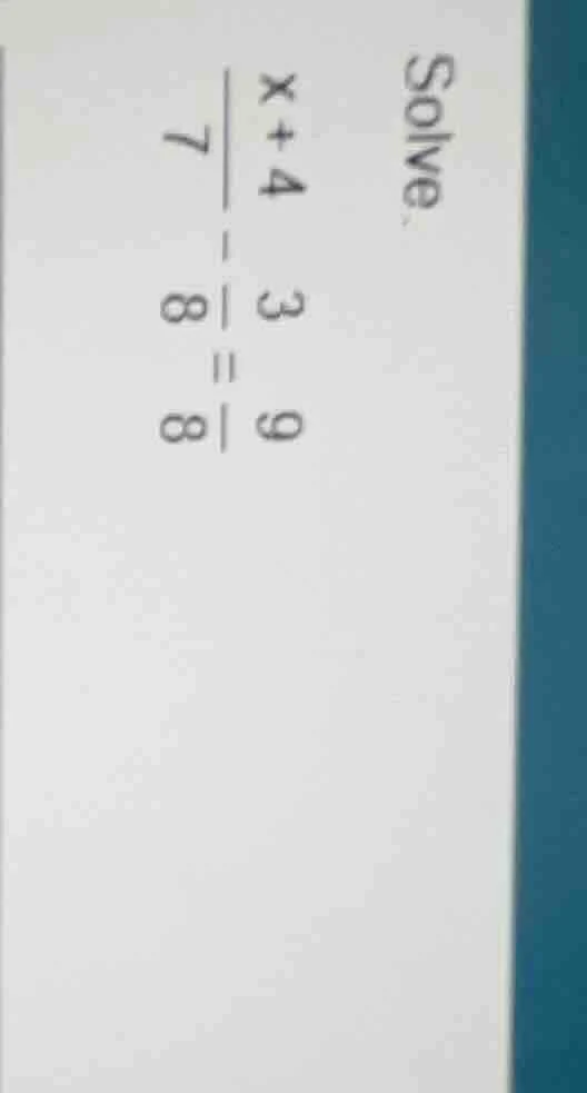 solve. $\frac{x+4}{7}-\frac{3}{8}=\frac{9}{8}$