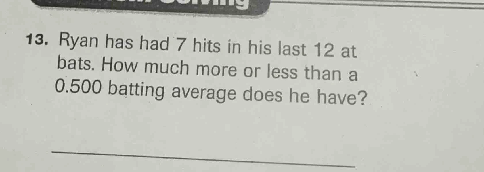 13. ryan has had 7 hits in his last 12 at bats. how much more or less t…