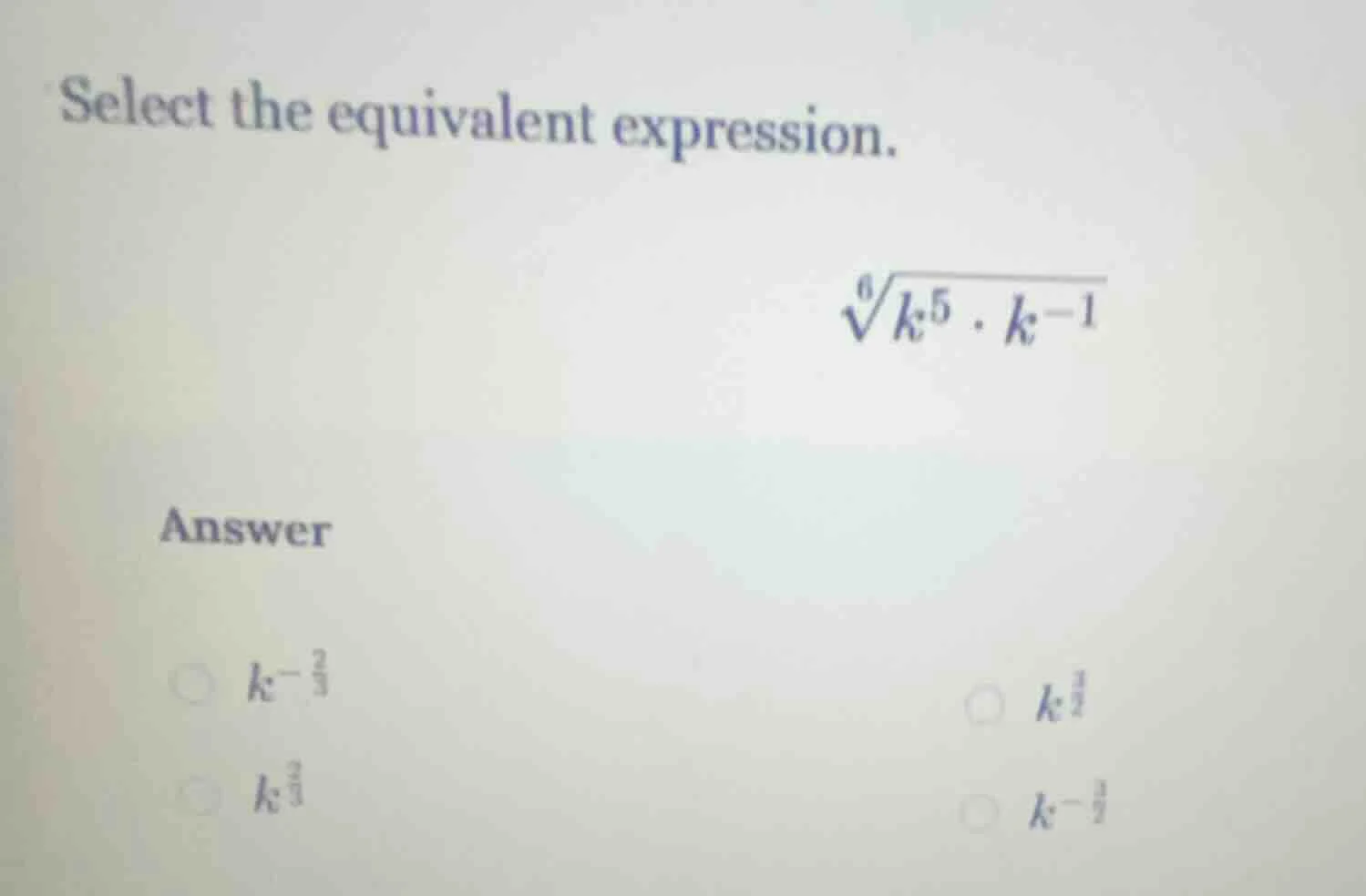 select the equivalent expression. $sqrt6{k^{5} cdot k^{-1}}$ answer $k^…