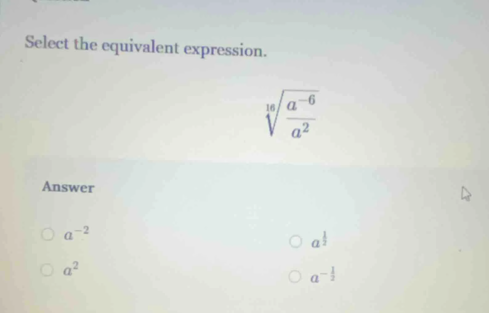 select the equivalent expression.$sqrt16{\frac{a^{-6}}{a^{2}}}$answer$\…
