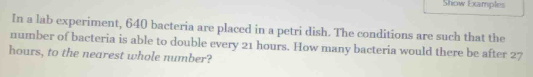 in a lab experiment, 640 bacteria are placed in a petri dish. the condi…