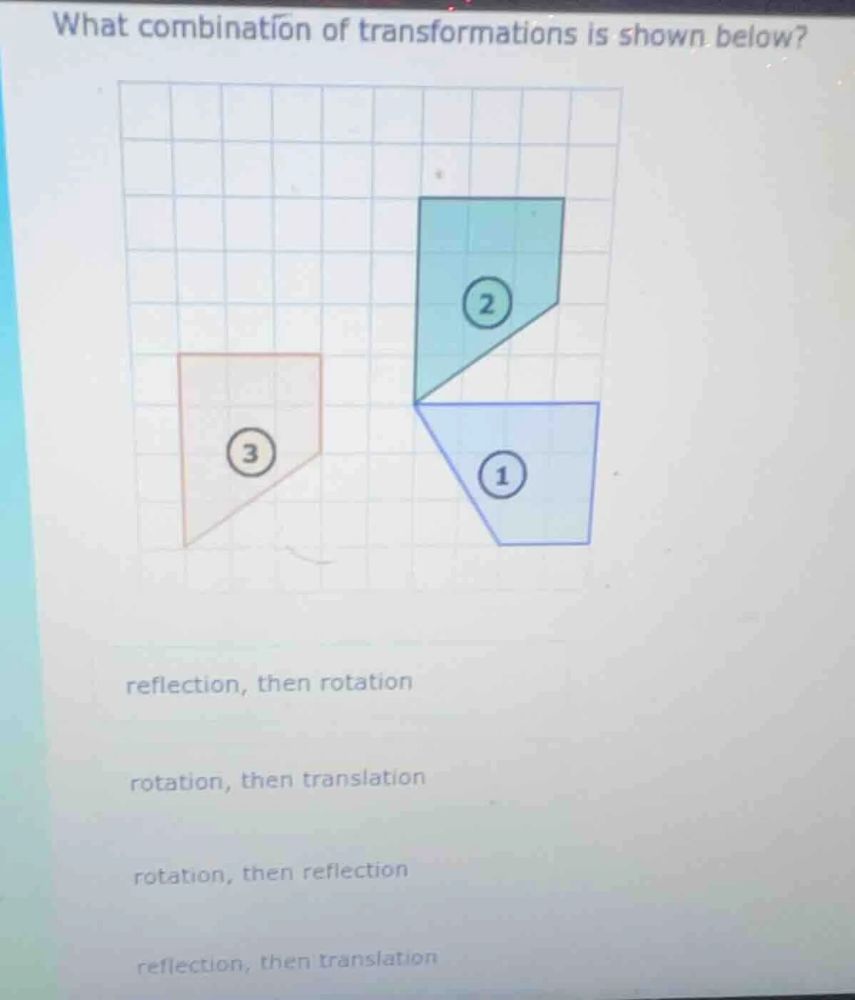 what combination of transformations is shown below?reflection, then rot…