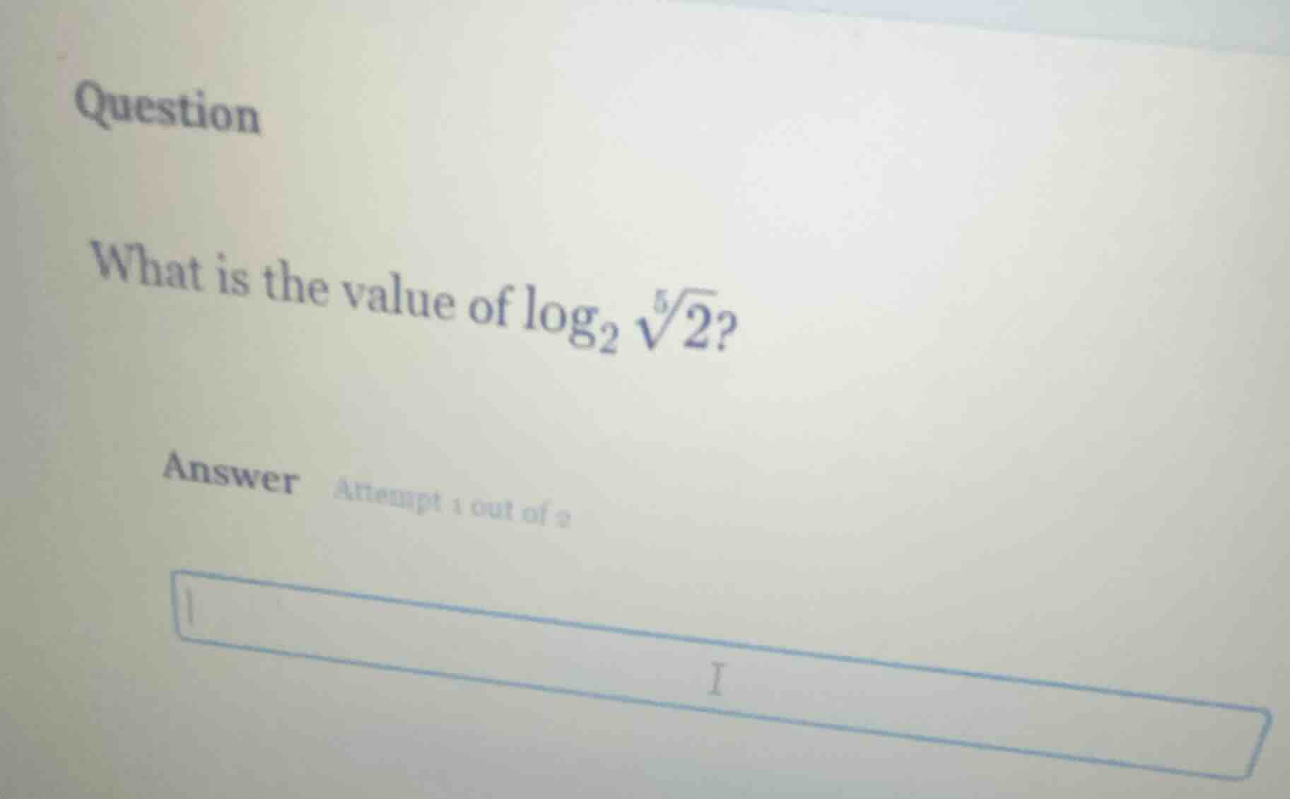 question what is the value of $log_{2}sqrt5{2}$? answer attempt 1 out o…