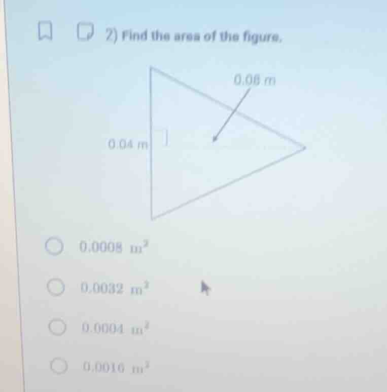 2) find the area of the figure. 0.08 m 0.04 m 0.0008 $m^{2}$ 0.0032 $m^…