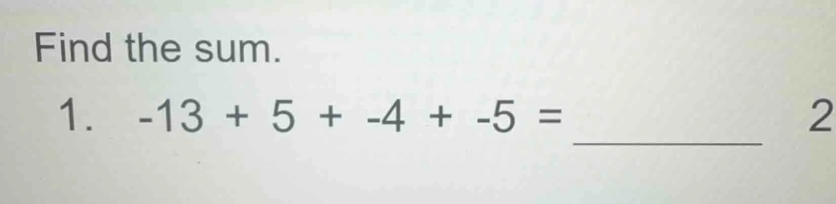 find the sum. 1. $-13 + 5 + -4 + -5 = $