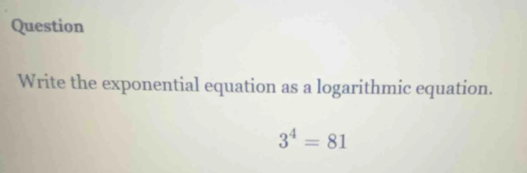 question write the exponential equation as a logarithmic equation. $3^4…
