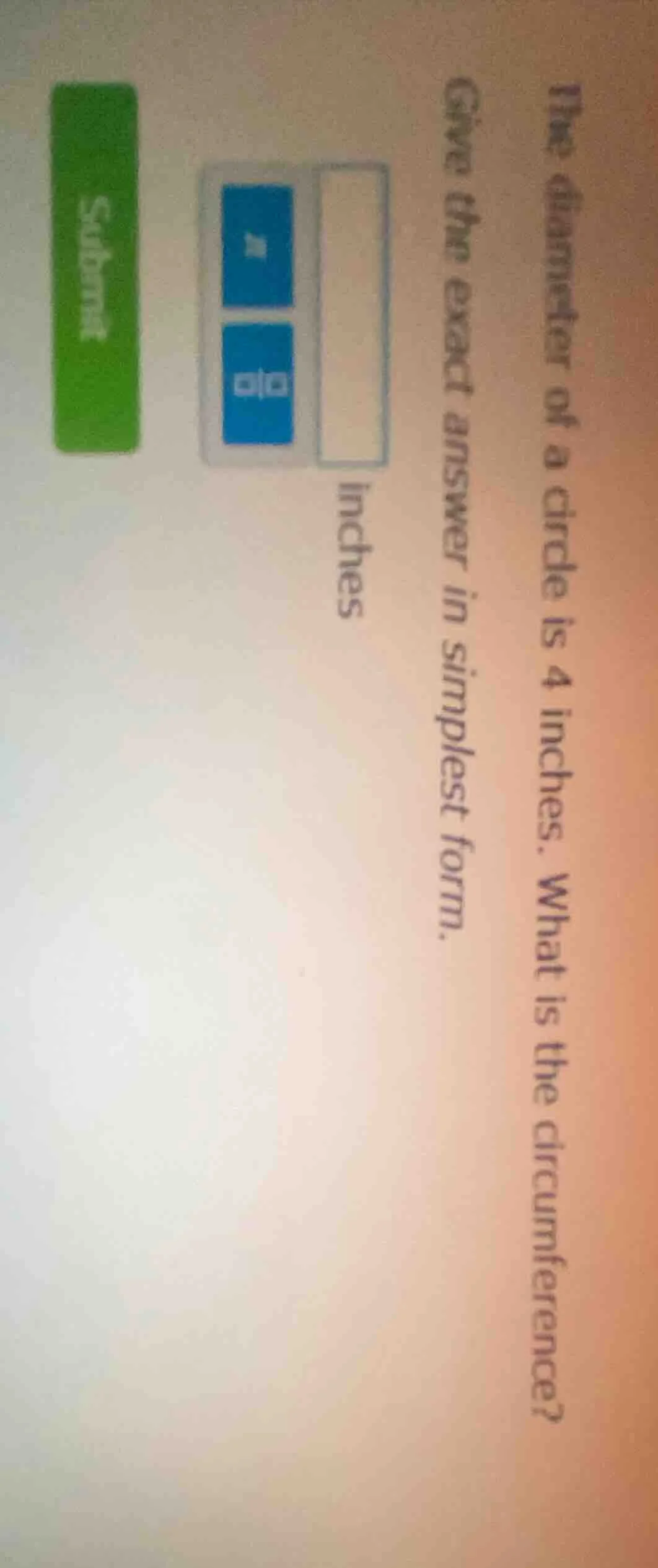 the diameter of a circle is 4 inches. what is the circumference? give t…