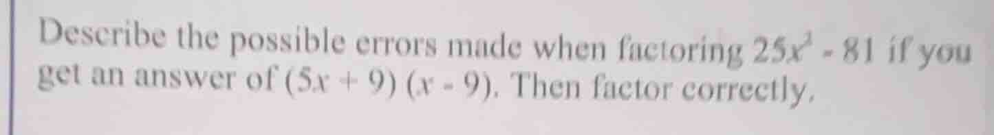 describe the possible errors made when factoring $25x^2 - 81$ if you ge…