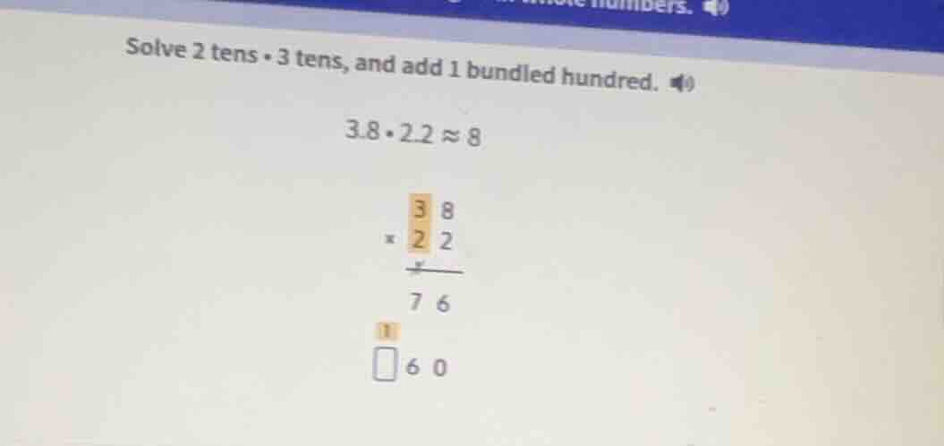 solve 2 tens • 3 tens, and add 1 bundled hundred. $3.8•2.2\\approx8$ $\…
