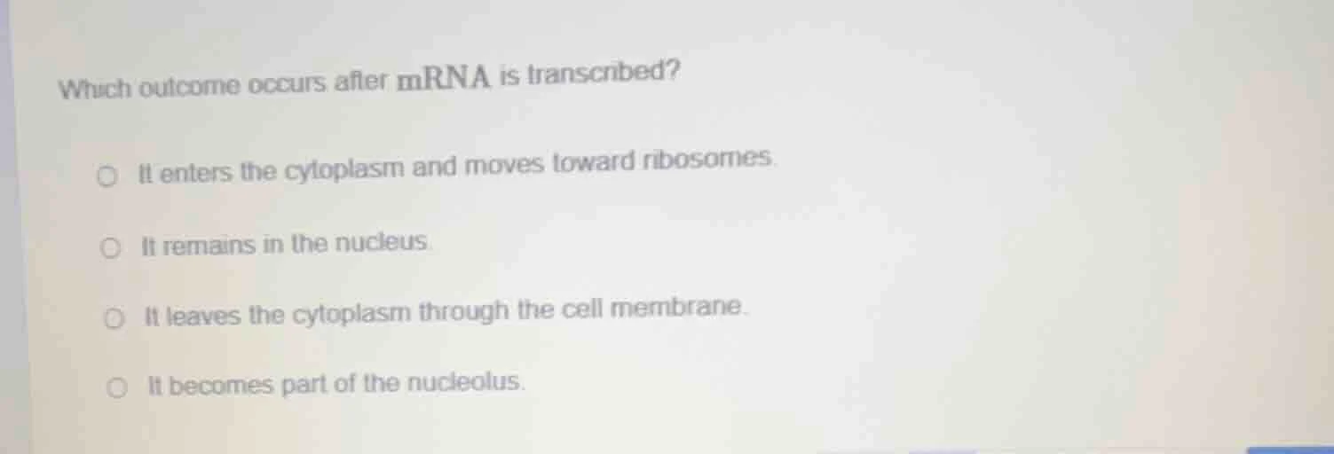 which outcome occurs after mrna is transcribed? ○ it enters the cytopla…