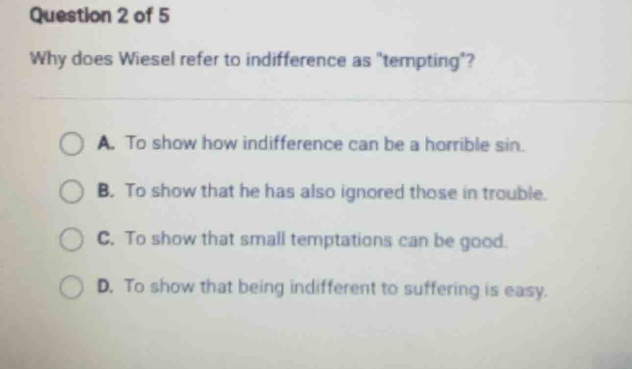 question 2 of 5 why does wiesel refer to indifference as tempting? a. t…