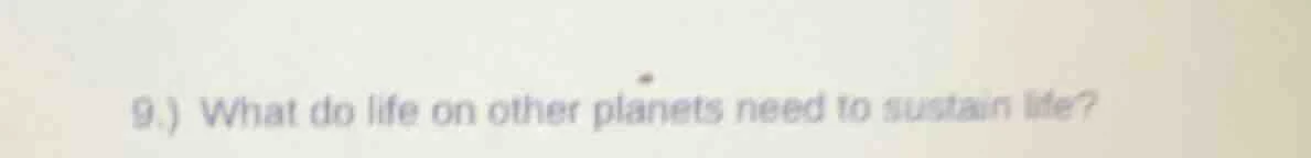9.) what do life on other planets need to sustain life?