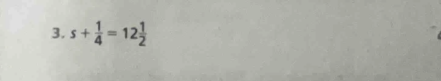 3. $s + \\frac{1}{4} = 12\\frac{1}{2}$