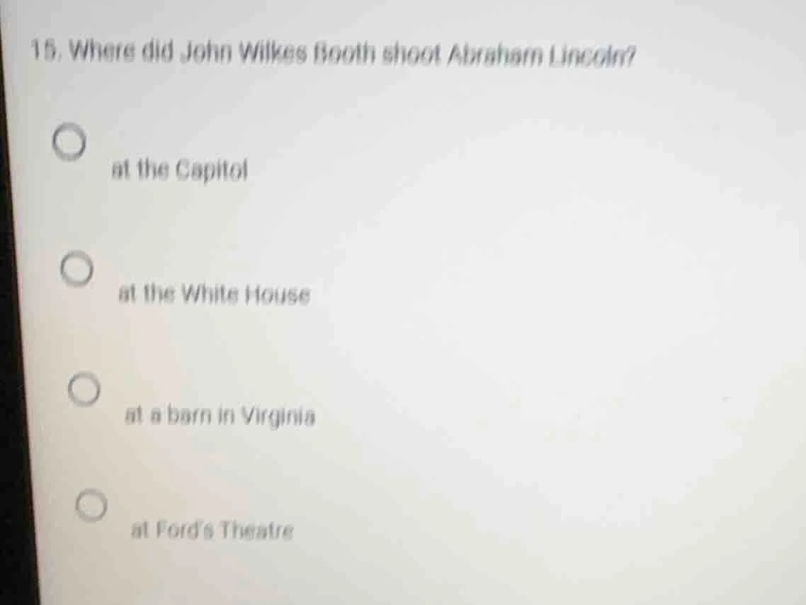 15. where did john wilkes booth shoot abraham lincoln? at the capitol a…