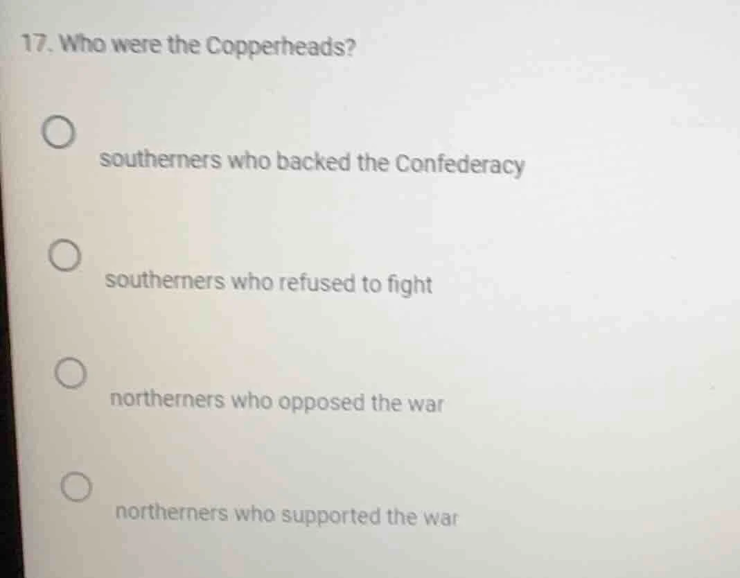 17. who were the copperheads?○ southerners who backed the confederacy○ …