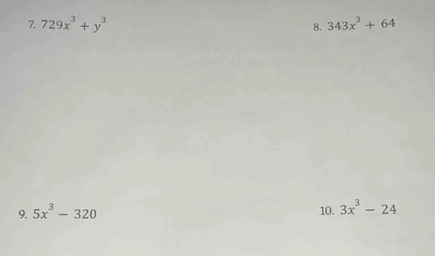 7. $729x^{3}+y^{3}$ 8. $343x^{3}+64$ 9. $5x^{3}-320$ 10. $3x^{3}-24$
