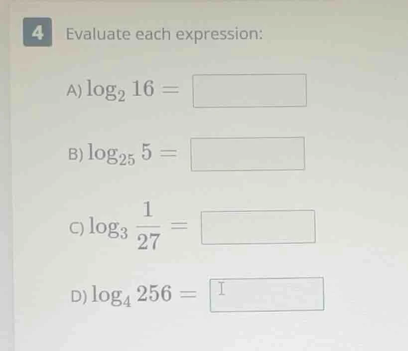 4 evaluate each expression: a) $log_{2} 16 = $ b) $log_{25} 5 = $ c) $l…