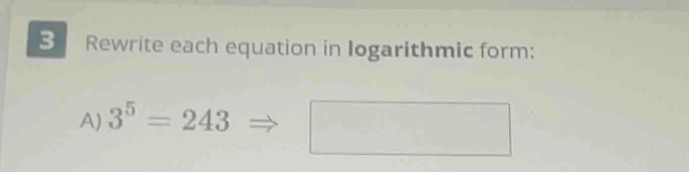 3 rewrite each equation in logarithmic form: a) $3^5 = 243 \ ightarrow$