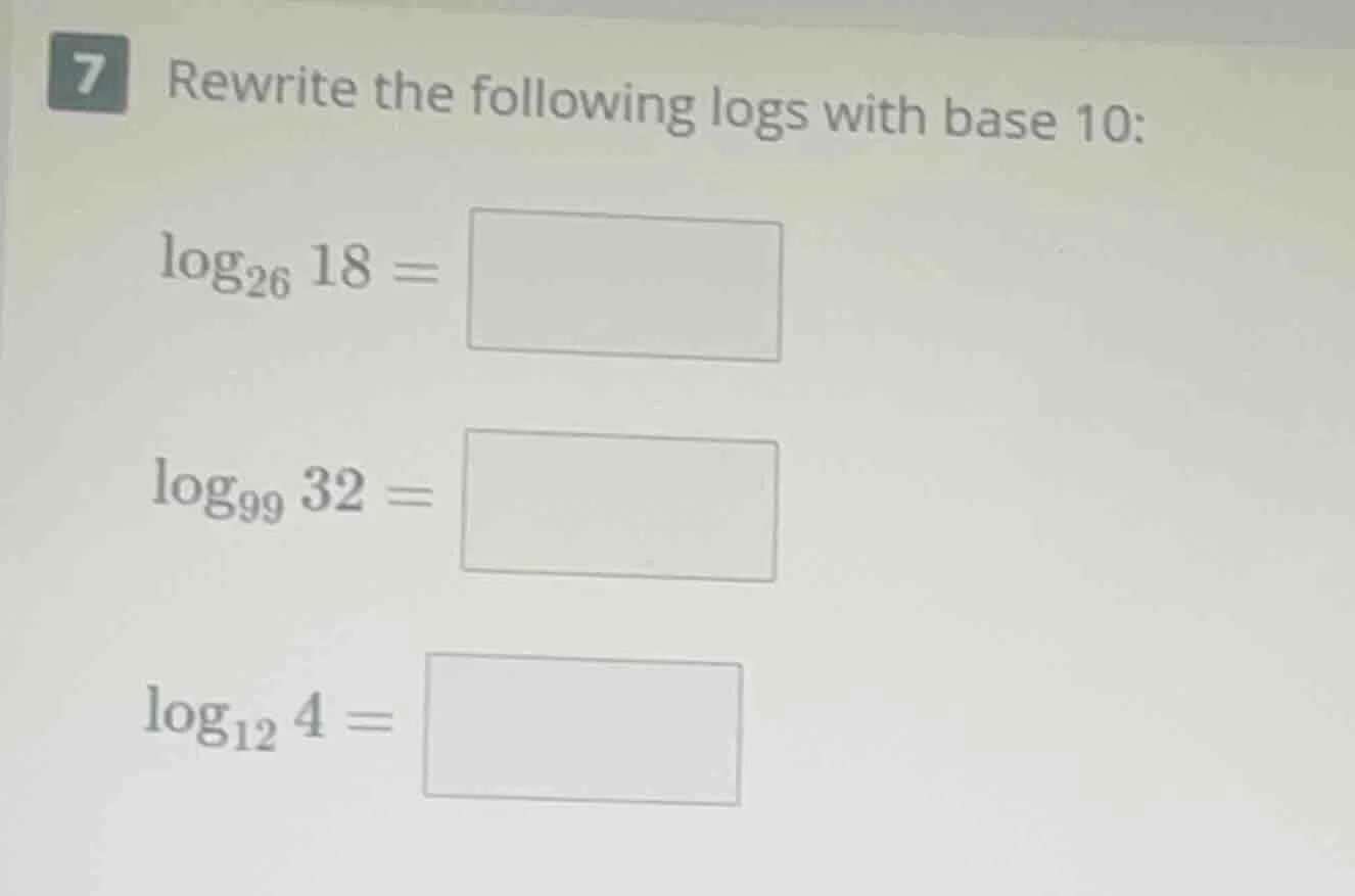 7 rewrite the following logs with base 10: $log_{26} 18 = square$ $log_…