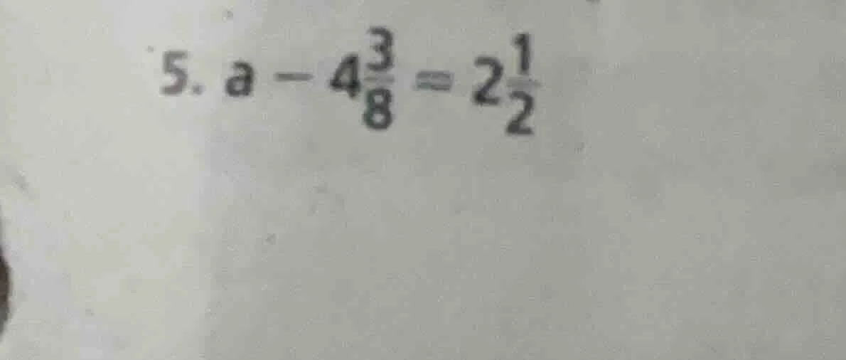 5. $a - 4\\frac{3}{8} = 2\\frac{1}{2}$