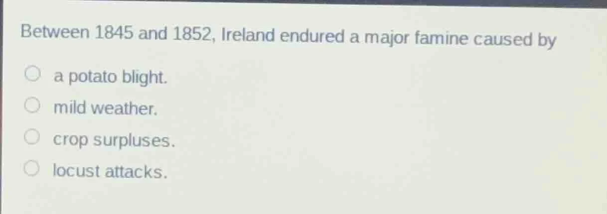 between 1845 and 1852, ireland endured a major famine caused by a potat…