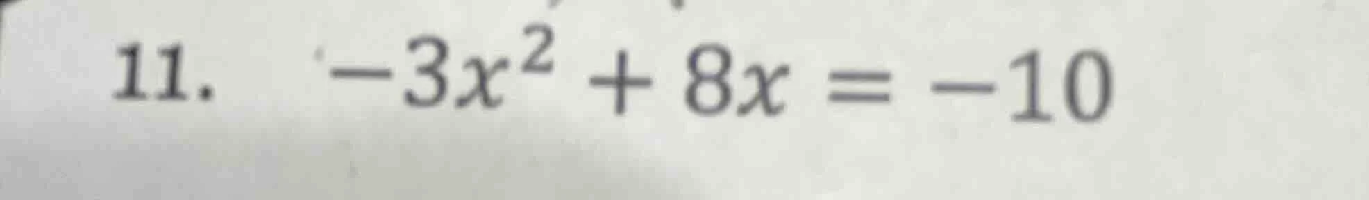11. $-3x^2 + 8x = -10$
