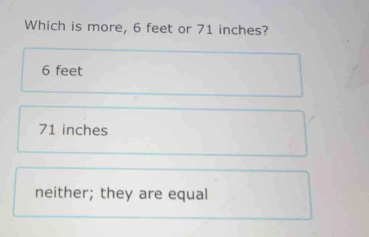 which is more, 6 feet or 71 inches? 6 feet 71 inches neither; they are …