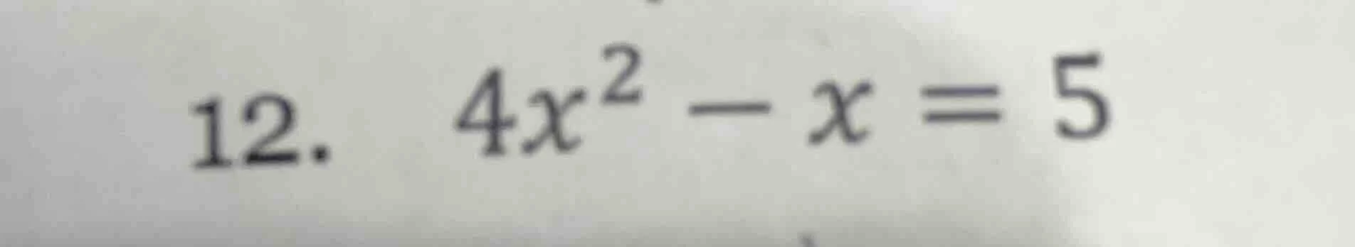 12. $4x^{2}-x=5$