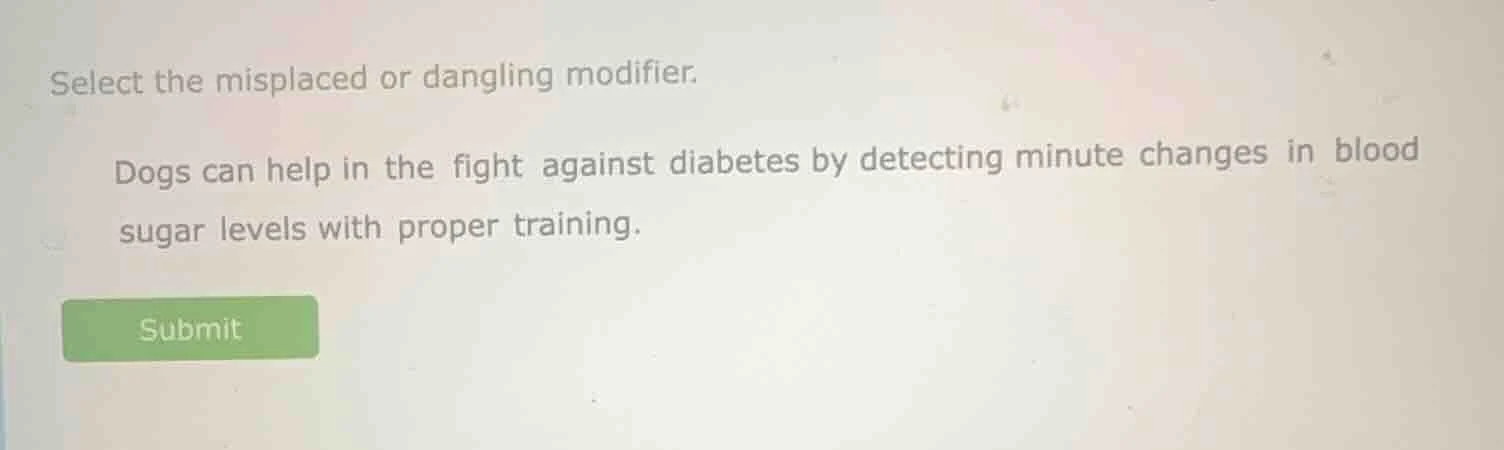 select the misplaced or dangling modifier. dogs can help in the fight a…