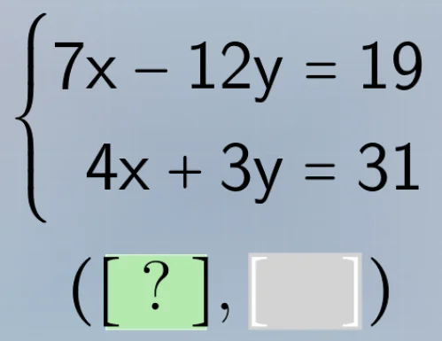 $\\begin{cases} 7x - 12y = 19 \\\\ 4x + 3y = 31 \\end{cases}$ $(?, \\ \…