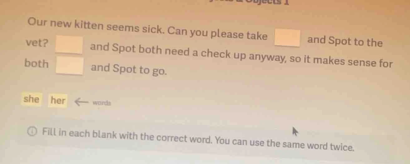 our new kitten seems sick. can you please take □ and spot to the vet? □…