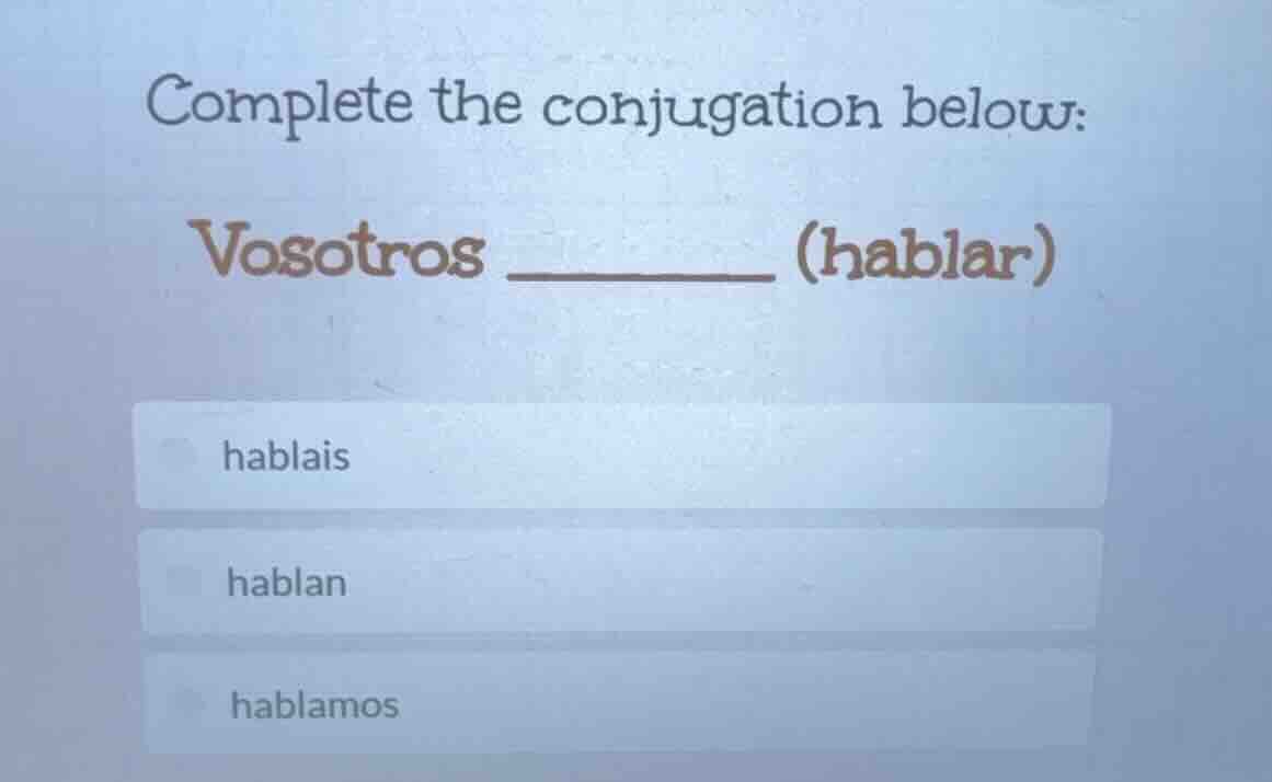 complete the conjugation below: vosotros ________ (hablar) hablais habl…