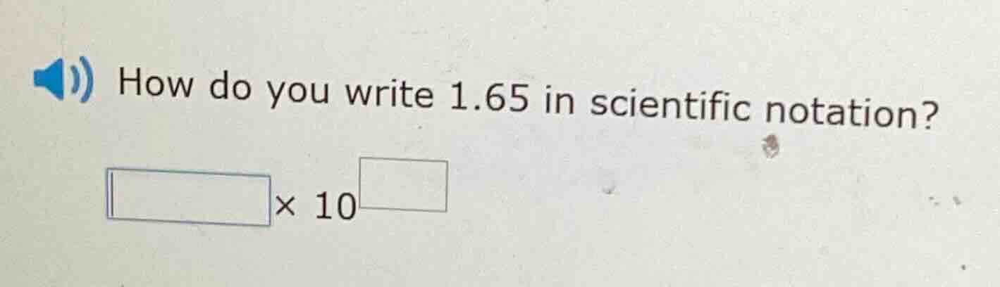 how do you write 1.65 in scientific notation? $square\times10^square$