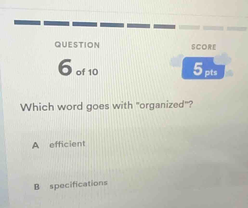 question 6 of 10 score 5 pts which word goes with \organized\? a effici…