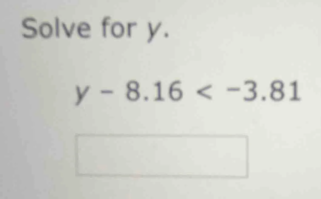 solve for y. $y - 8.16 < -3.81$
