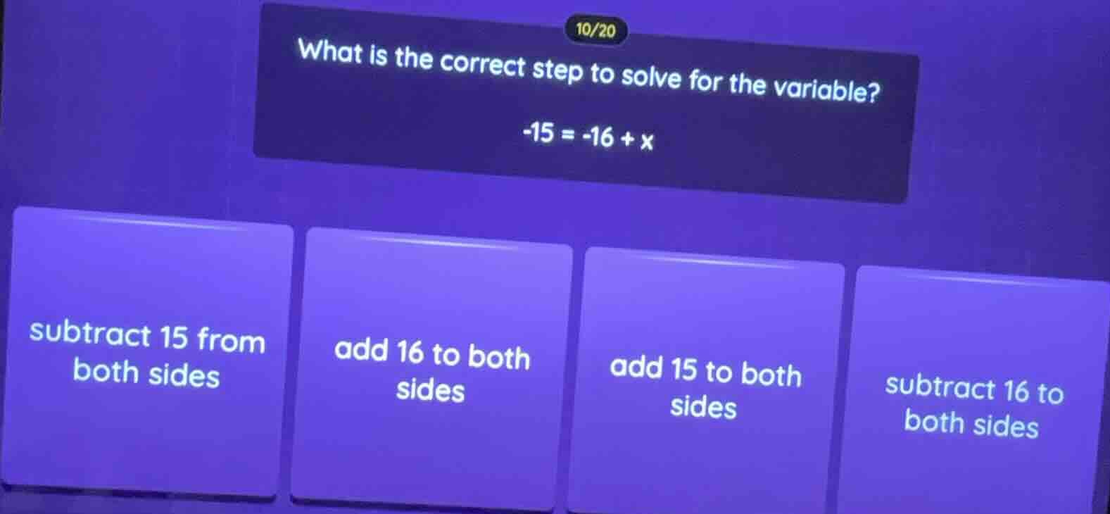 10/20 what is the correct step to solve for the variable? $-15 = -16 + …