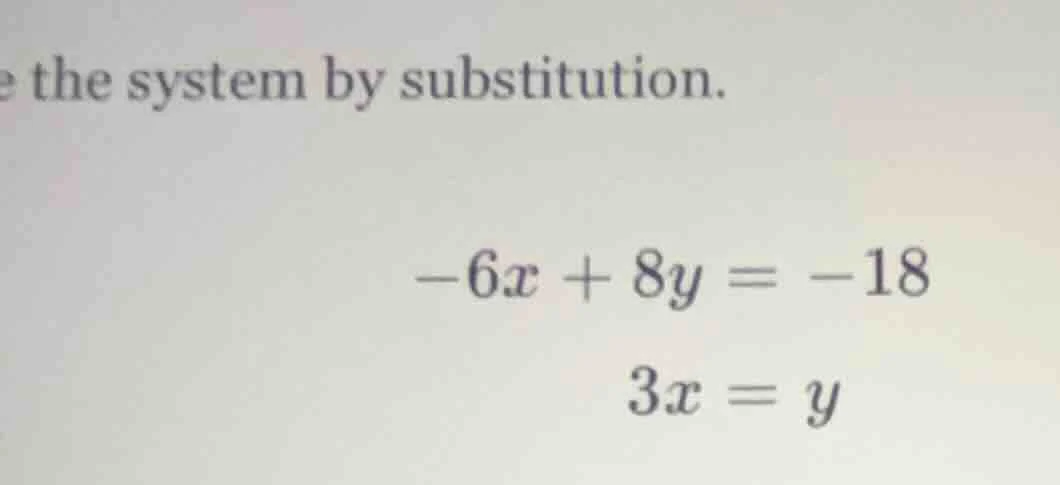solve the system by substitution. $-6x + 8y = -18$ $3x = y$